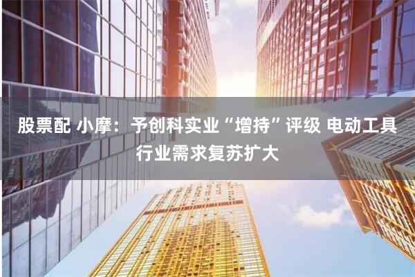 股票配 小摩：予创科实业“增持”评级 电动工具行业需求复苏扩大