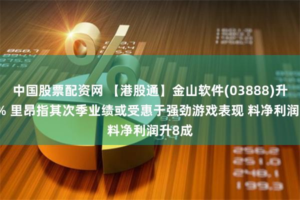 中国股票配资网 【港股通】金山软件(03888)升3.51% 里昂指其次季业绩或受惠于强劲游戏表现 料净利润升8成