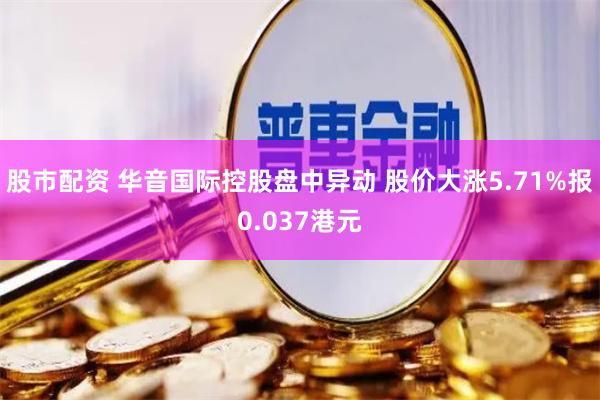 股市配资 华音国际控股盘中异动 股价大涨5.71%报0.037港元