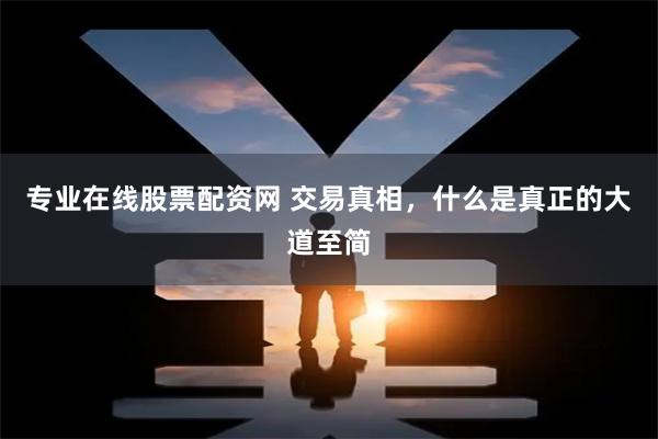 专业在线股票配资网 交易真相，什么是真正的大道至简