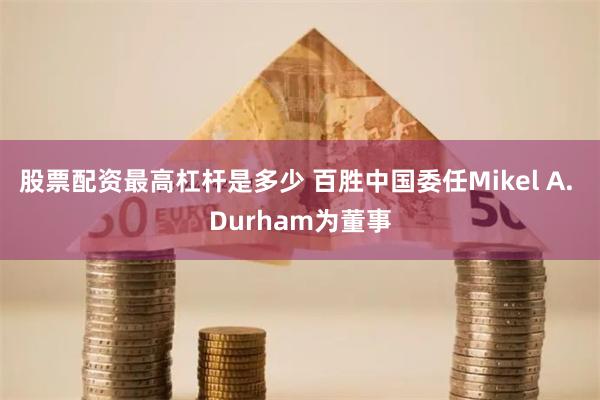 股票配资最高杠杆是多少 百胜中国委任Mikel A. Durham为董事