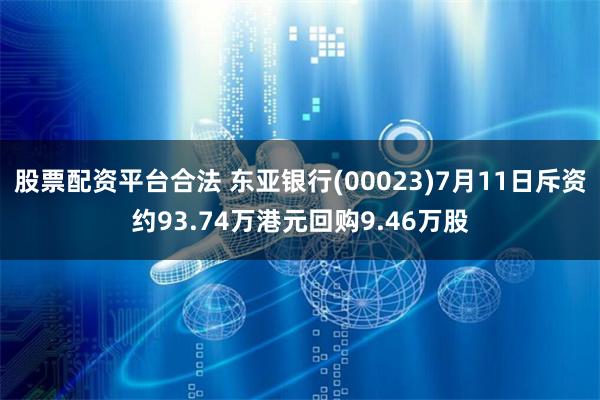 股票配资平台合法 东亚银行(00023)7月11日斥资约93.74万港元回购9.46万股