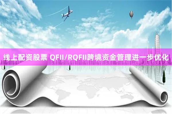 线上配资股票 QFII/RQFII跨境资金管理进一步优化