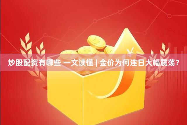 炒股配资有哪些 一文读懂 | 金价为何连日大幅震荡？