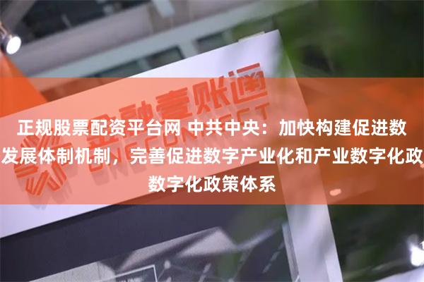 正规股票配资平台网 中共中央：加快构建促进数字经济发展体制机制，完善促进数字产业化和产业数字化政策体系