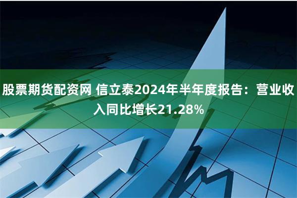 股票期货配资网 信立泰2024年半年度报告：营业收入同比增长21.28%