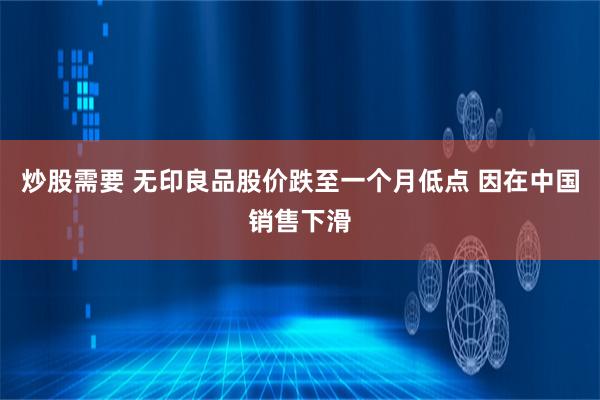 炒股需要 无印良品股价跌至一个月低点 因在中国销售下滑