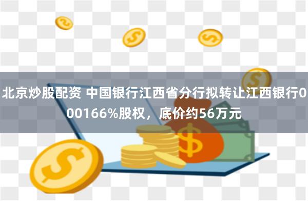 北京炒股配资 中国银行江西省分行拟转让江西银行000166%股权，底价约56万元