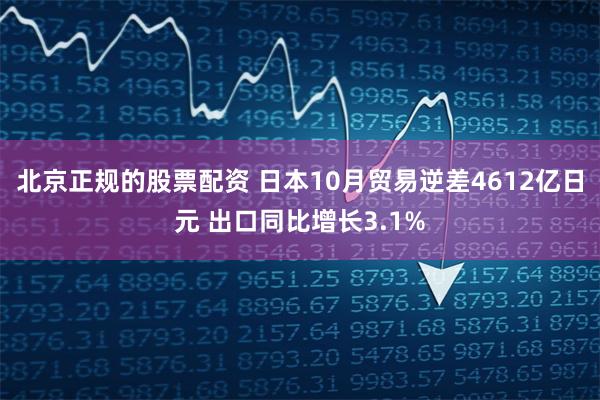 北京正规的股票配资 日本10月贸易逆差4612亿日元 出口同比增长3.1%