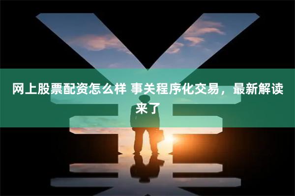 网上股票配资怎么样 事关程序化交易，最新解读来了